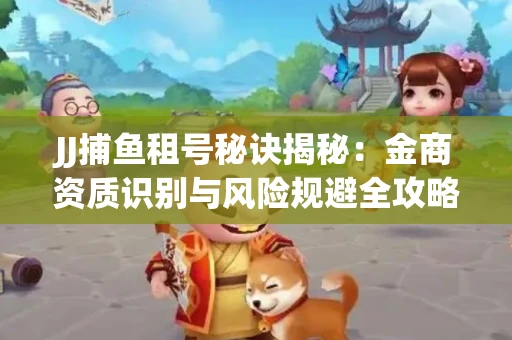 JJ捕鱼租号秘诀揭秘：金商资质识别与风险规避全攻略