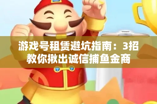 游戏号租赁避坑指南：3招教你揪出诚信捕鱼金商