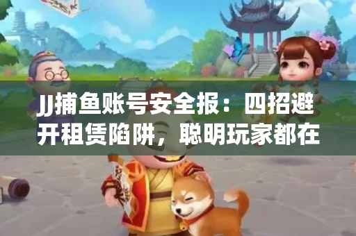 JJ捕鱼账号安全报：四招避开租赁陷阱，聪明玩家都在做