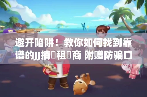避开陷阱！教你如何找到靠谱的JJ捕魚租號商 附赠防骗口诀
