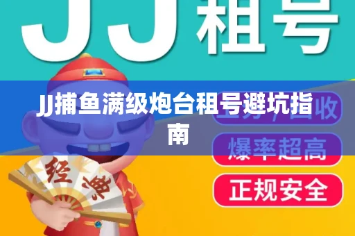 JJ捕鱼满级炮台租号避坑指南