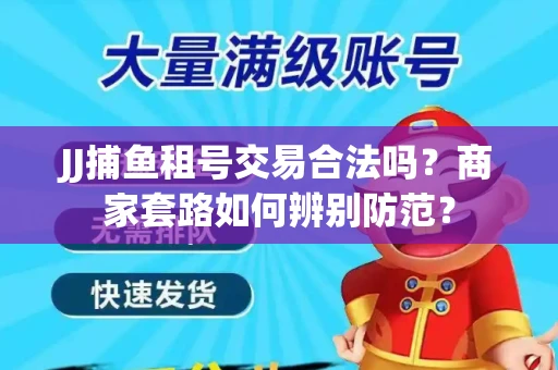 JJ捕鱼租号交易合法吗？商家套路如何辨别防范？