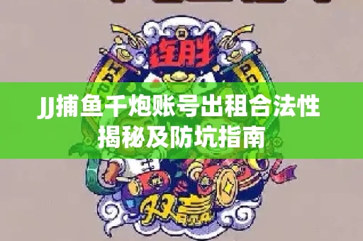 JJ捕鱼千炮账号出租合法性揭秘及防坑指南