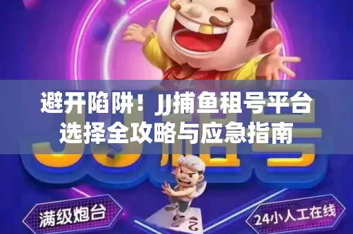 避开陷阱！JJ捕鱼租号平台选择全攻略与应急指南